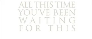 All this time you’ve been waiting for this